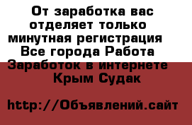 От заработка вас отделяет только 5 минутная регистрация  - Все города Работа » Заработок в интернете   . Крым,Судак